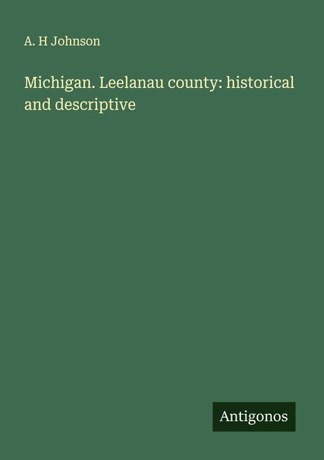 A. H Johnson: Michigan. Leelanau county: historical and descriptive, Buch