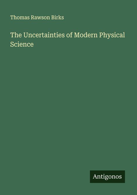 Thomas Rawson Birks: The Uncertainties of Modern Physical Science, Buch