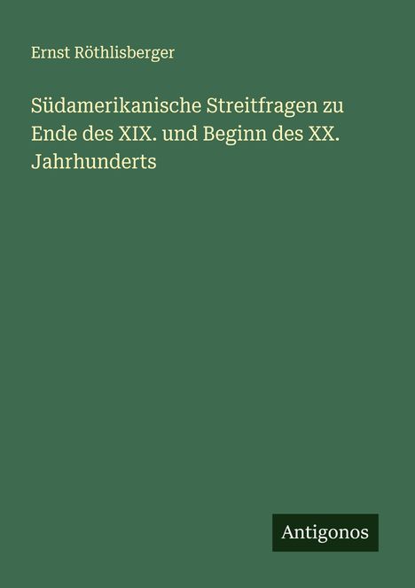 Ernst Röthlisberger: Südamerikanische Streitfragen zu Ende des XIX. und Beginn des XX. Jahrhunderts, Buch