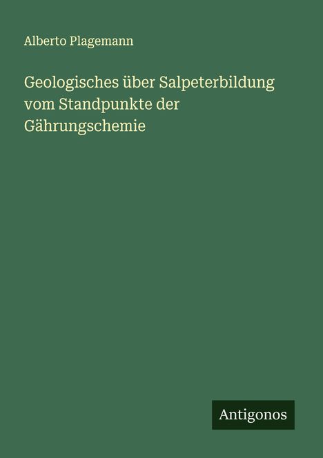 Alberto Plagemann: Geologisches über Salpeterbildung vom Standpunkte der Gährungschemie, Buch