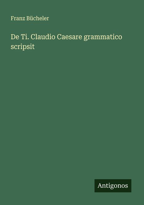 Franz Bücheler: De Ti. Claudio Caesare grammatico scripsit, Buch