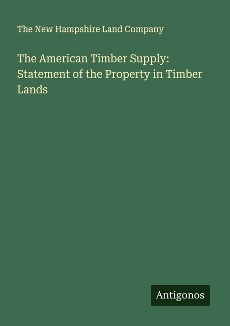 The New Hampshire Land Company: The American Timber Supply: Statement of the Property in Timber Lands, Buch