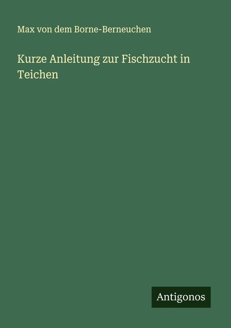 Max von dem Borne-Berneuchen: Kurze Anleitung zur Fischzucht in Teichen, Buch