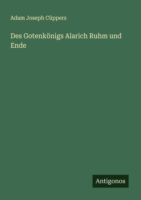 Adam Joseph Cüppers: Des Gotenkönigs Alarich Ruhm und Ende, Buch