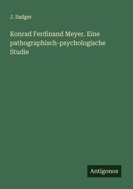 J. Sadger: Konrad Ferdinand Meyer. Eine pathographisch-psychologische Studie, Buch
