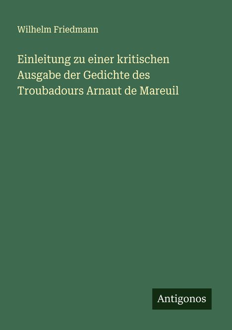 Wilhelm Friedmann: Einleitung zu einer kritischen Ausgabe der Gedichte des Troubadours Arnaut de Mareuil, Buch