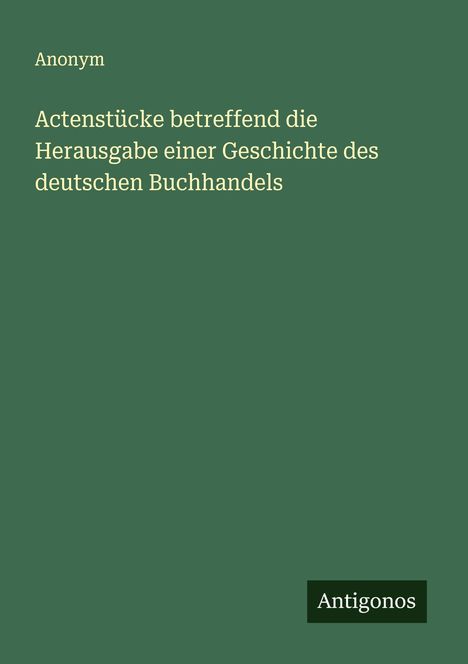Anonym: Actenstücke betreffend die Herausgabe einer Geschichte des deutschen Buchhandels, Buch