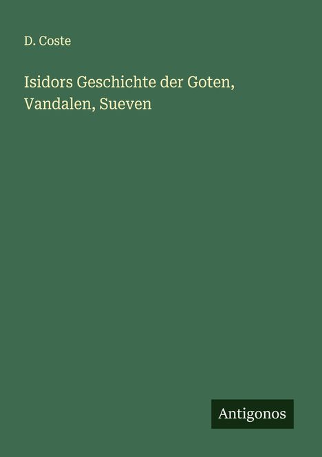 D. Coste: Isidors Geschichte der Goten, Vandalen, Sueven, Buch