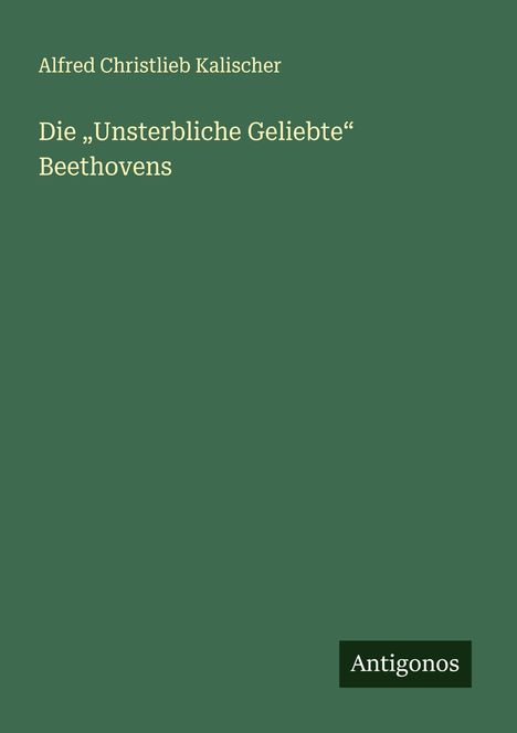 Alfred Christlieb Kalischer: Die "Unsterbliche Geliebte" Beethovens, Buch
