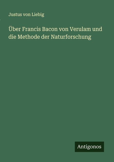 Justus Von Liebig: Über Francis Bacon von Verulam und die Methode der Naturforschung, Buch