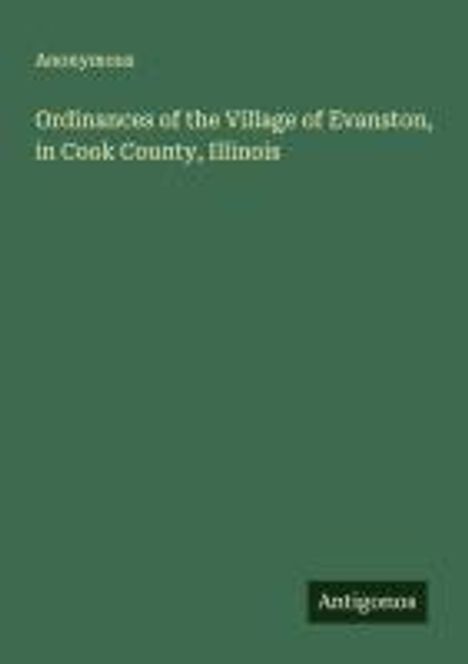Anonymous: Ordinances of the Village of Evanston, in Cook County, Illinois, Buch