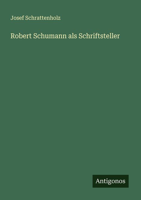 Text: "Robert Schumann als Schriftsteller", "Josef Schrattenholz", "Antigonos". Grüner Hintergrund, minimalistisches Design.