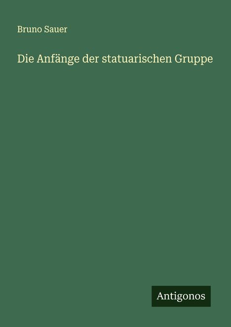 Bruno Sauer: Die Anfänge der statuarischen Gruppe, Buch