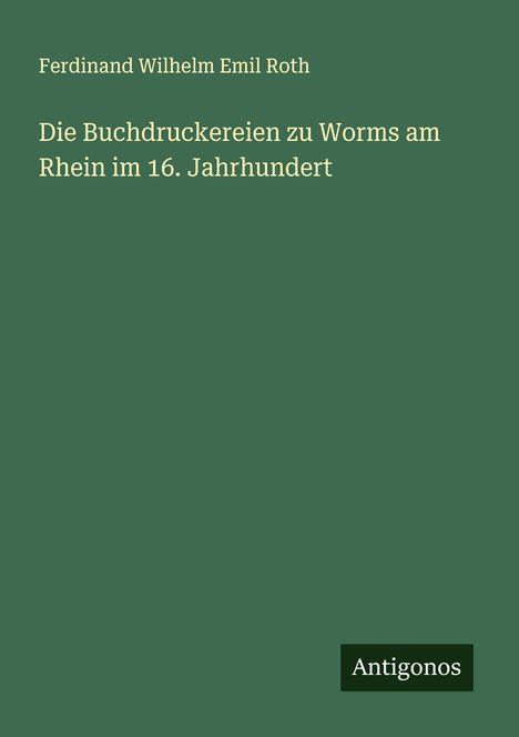Ferdinand Wilhelm Emil Roth: Die Buchdruckereien zu Worms am Rhein im 16. Jahrhundert, Buch