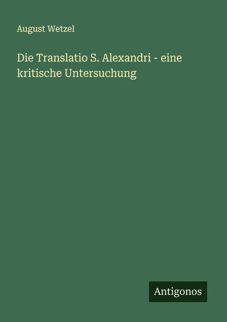 August Wetzel: Die Translatio S. Alexandri - eine kritische Untersuchung, Buch