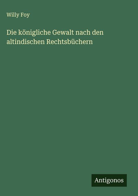 Willy Foy: Die königliche Gewalt nach den altindischen Rechtsbüchern, Buch
