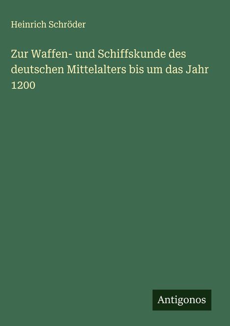 Heinrich Schröder: Zur Waffen- und Schiffskunde des deutschen Mittelalters bis um das Jahr 1200, Buch
