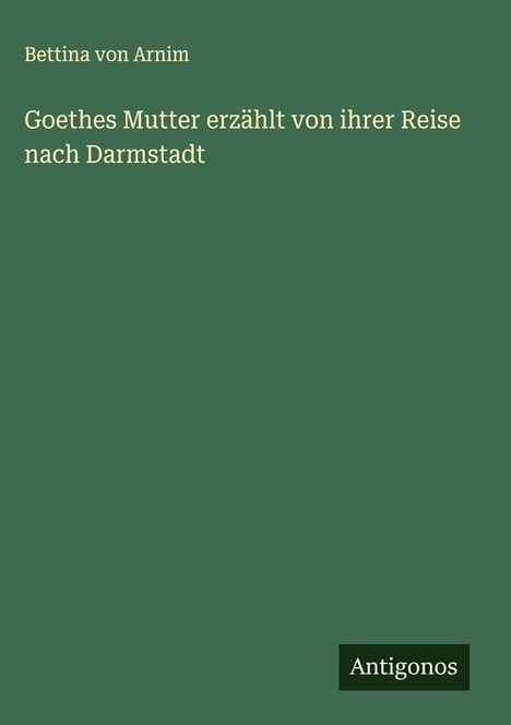 Bettina Von Arnim: Goethes Mutter erzählt von ihrer Reise nach Darmstadt, Buch