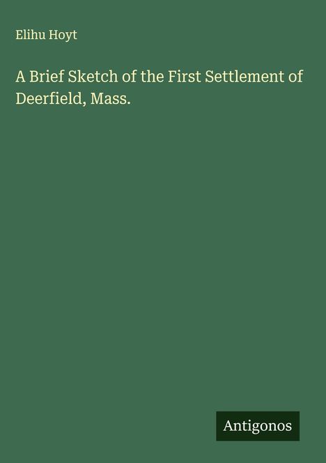 Elihu Hoyt: A Brief Sketch of the First Settlement of Deerfield, Mass., Buch