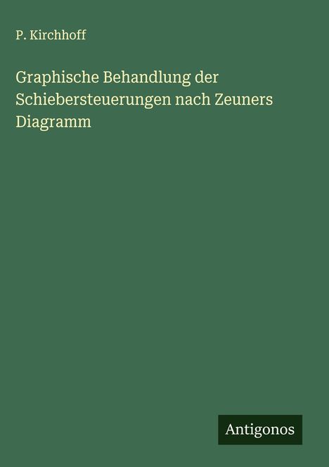P. Kirchhoff: Graphische Behandlung der Schiebersteuerungen nach Zeuners Diagramm, Buch