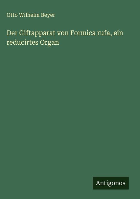 Otto Wilhelm Beyer: Der Giftapparat von Formica rufa, ein reducirtes Organ, Buch