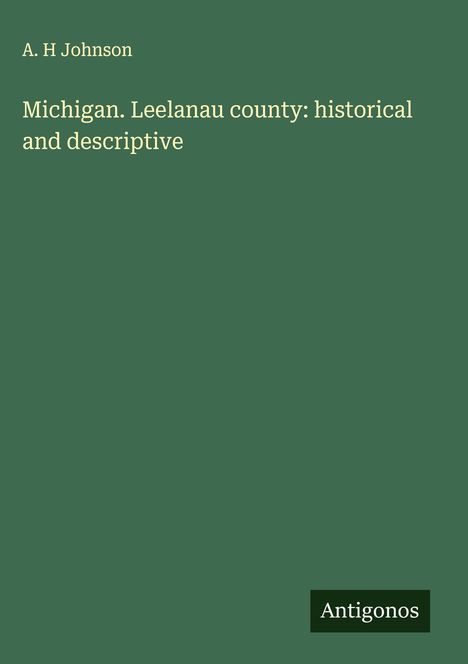 A. H Johnson: Michigan. Leelanau county: historical and descriptive, Buch