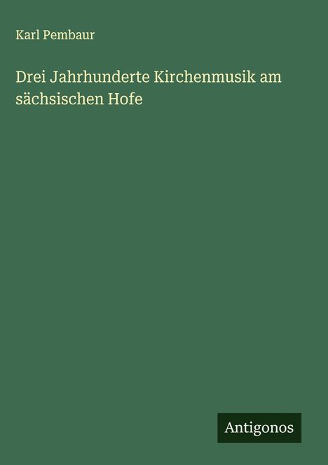 Karl Pembaur: Drei Jahrhunderte Kirchenmusik am sächsischen Hofe, Buch
