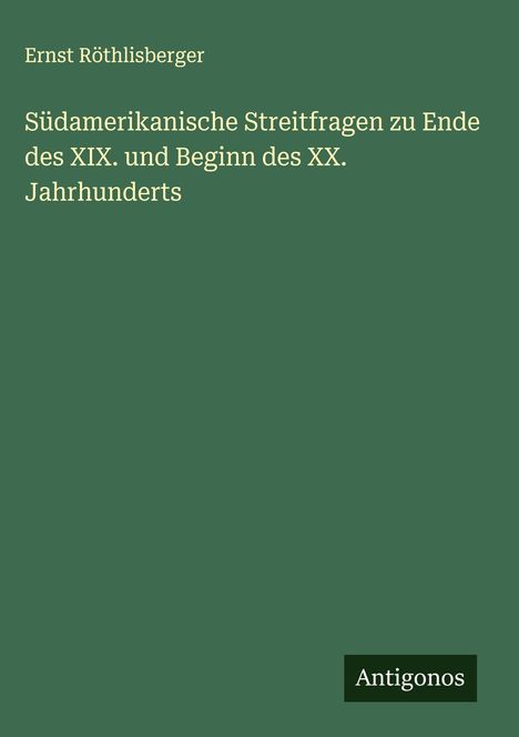 Ernst Röthlisberger: Südamerikanische Streitfragen zu Ende des XIX. und Beginn des XX. Jahrhunderts, Buch