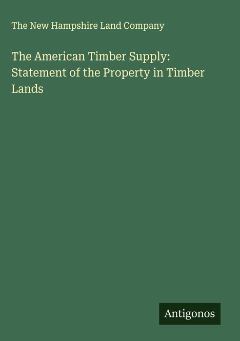 The New Hampshire Land Company: The American Timber Supply: Statement of the Property in Timber Lands, Buch