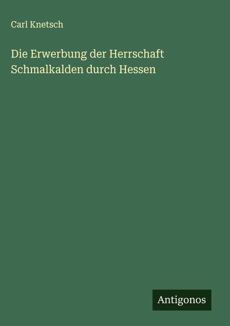 Carl Knetsch: Die Erwerbung der Herrschaft Schmalkalden durch Hessen, Buch