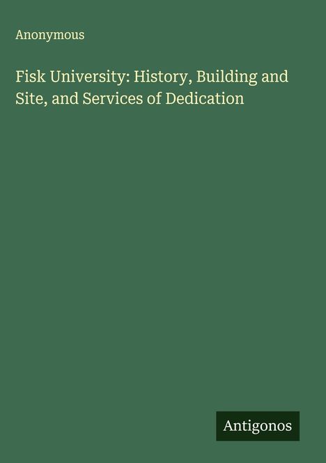 Anonymous: Fisk University: History, Building and Site, and Services of Dedication, Buch