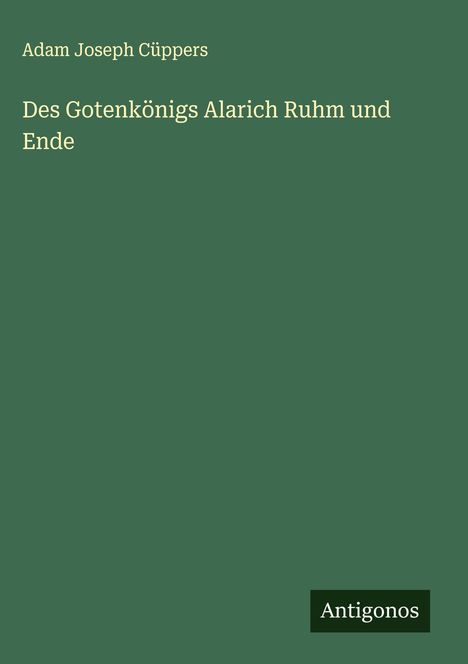Adam Joseph Cüppers: Des Gotenkönigs Alarich Ruhm und Ende, Buch