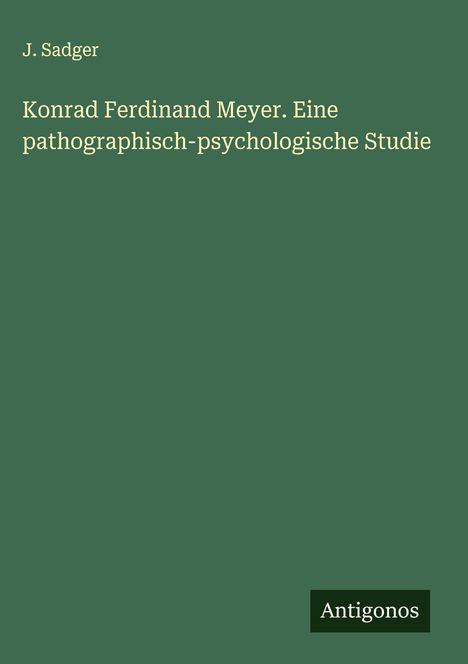 J. Sadger: Konrad Ferdinand Meyer. Eine pathographisch-psychologische Studie, Buch