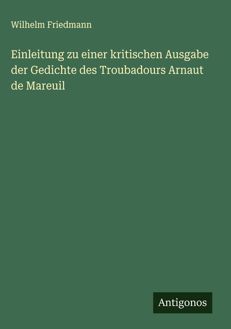 Wilhelm Friedmann: Einleitung zu einer kritischen Ausgabe der Gedichte des Troubadours Arnaut de Mareuil, Buch