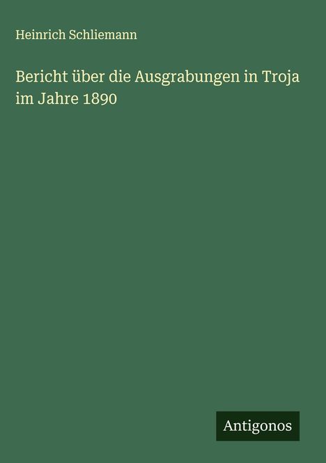 Heinrich Schliemann: Bericht über die Ausgrabungen in Troja im Jahre 1890, Buch