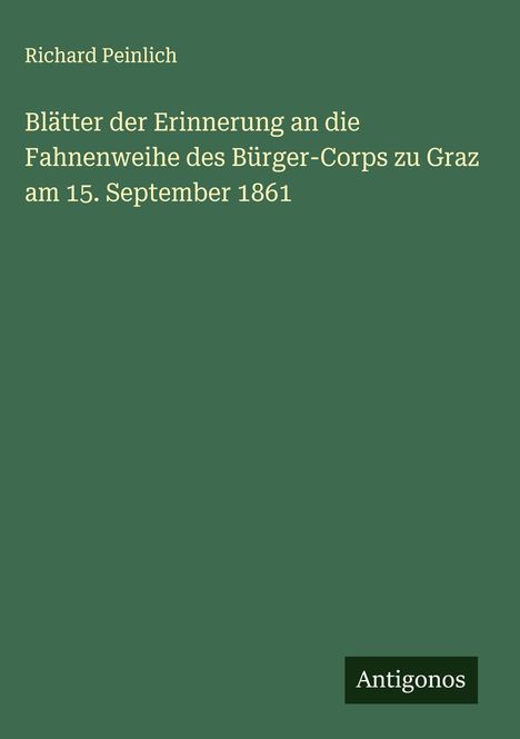 Richard Peinlich: Blätter der Erinnerung an die Fahnenweihe des Bürger-Corps zu Graz am 15. September 1861. Grüner Hintergrund.