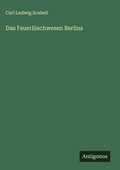 Carl Ludwig Scabell: Das Feuerlöschwesen Berlins, Buch
