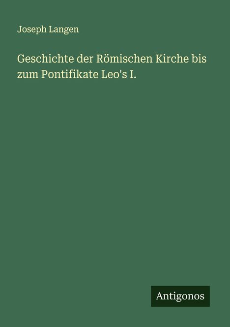 Joseph Langen: Geschichte der Römischen Kirche bis zum Pontifikate Leo's I., Buch