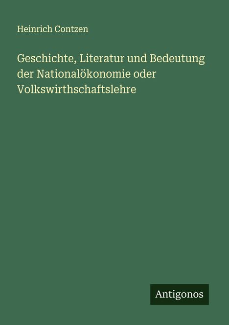 Heinrich Contzen: Geschichte, Literatur und Bedeutung der Nationalökonomie oder Volkswirthschaftslehre, Buch
