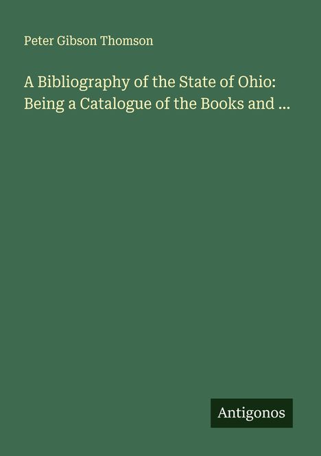 Peter Gibson Thomson: A Bibliography of the State of Ohio: Being a Catalogue of the Books and ..., Buch