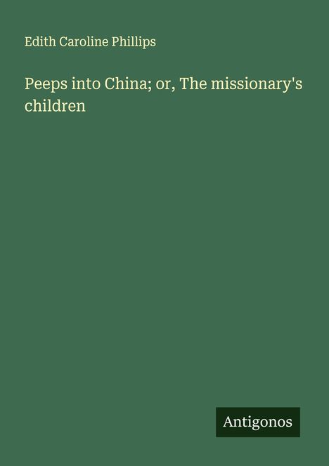 Edith Caroline Phillips: Peeps into China; or, The missionary's children, Buch