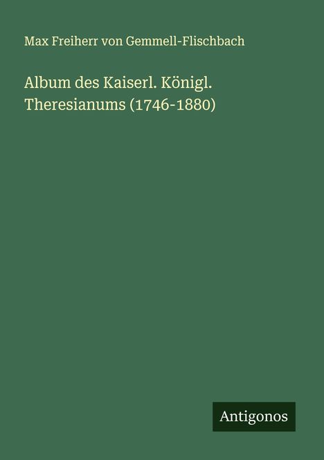 Max Freiherr von Gemmell-Flischbach: Album des Kaiserl. Königl. Theresianums (1746-1880), Buch