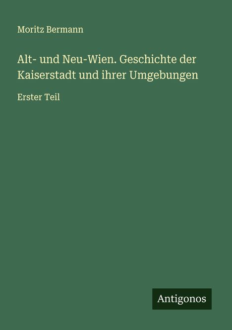 Moritz Bermann: Alt- und Neu-Wien. Geschichte der Kaiserstadt und ihrer Umgebungen, Buch