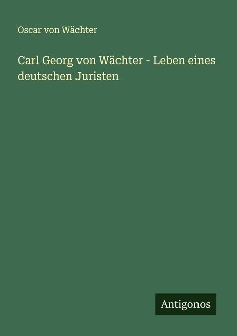 Oscar von Wächter: Carl Georg von Wächter - Leben eines deutschen Juristen, Buch