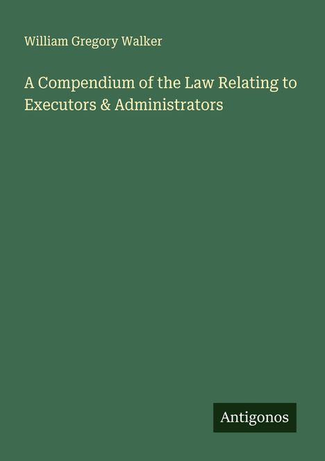 William Gregory Walker: A Compendium of the Law Relating to Executors & Administrators, Buch