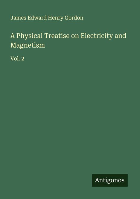 James Edward Henry Gordon: A Physical Treatise on Electricity and Magnetism, Buch