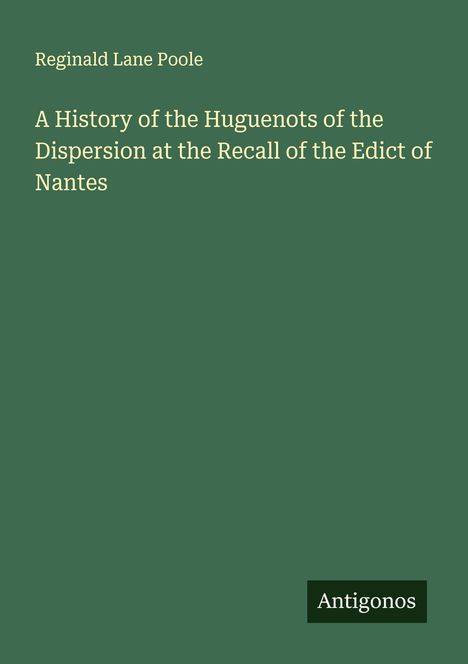 Reginald Lane Poole: A History of the Huguenots of the Dispersion at the Recall of the Edict of Nantes, Buch