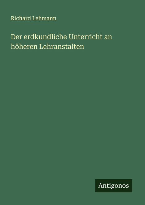 Richard Lehmann: Der erdkundliche Unterricht an höheren Lehranstalten, Buch