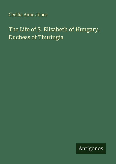 Cecilia Anne Jones: The Life of S. Elizabeth of Hungary, Duchess of Thuringia, Buch