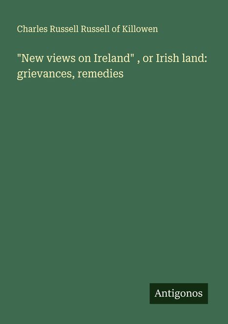 Charles Russell Russell of Killowen: "New views on Ireland" , or Irish land: grievances, remedies, Buch